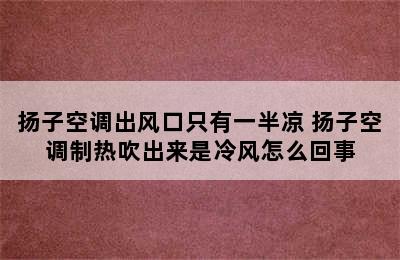 扬子空调出风口只有一半凉 扬子空调制热吹出来是冷风怎么回事